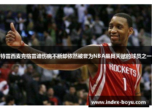 特雷西麦克格雷迪伤病不断却依然被誉为NBA最具天赋的球员之一