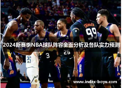 2024新赛季NBA球队阵容全面分析及各队实力预测