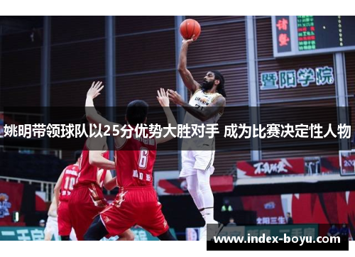 姚明带领球队以25分优势大胜对手 成为比赛决定性人物