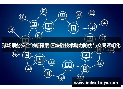 球场票务安全创新探索 区块链技术助力防伪与交易透明化