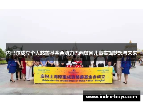 内马尔成立个人慈善基金会助力巴西贫困儿童实现梦想与未来
