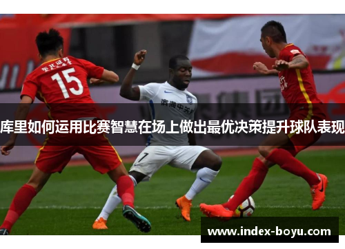 库里如何运用比赛智慧在场上做出最优决策提升球队表现