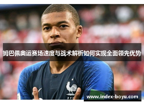 姆巴佩奥运赛场速度与战术解析如何实现全面领先优势