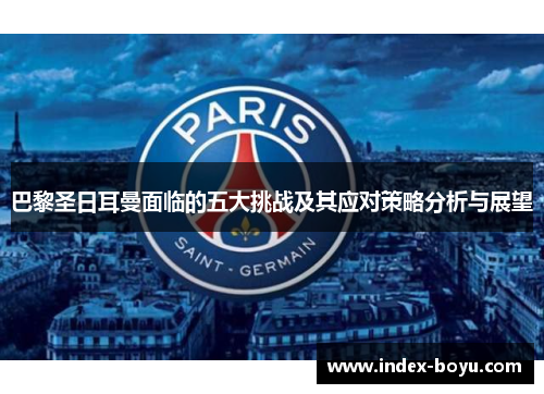 巴黎圣日耳曼面临的五大挑战及其应对策略分析与展望