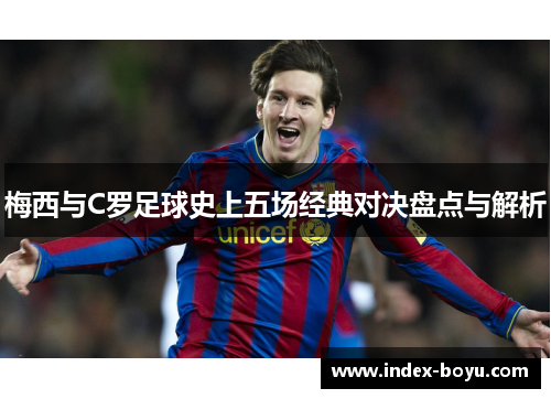 梅西与C罗足球史上五场经典对决盘点与解析