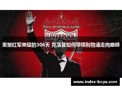 重塑红军荣耀的306天 克洛普如何带领利物浦走向巅峰