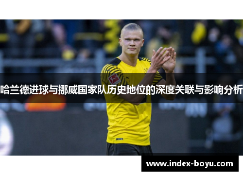 哈兰德进球与挪威国家队历史地位的深度关联与影响分析