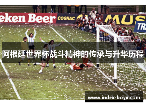 阿根廷世界杯战斗精神的传承与升华历程
