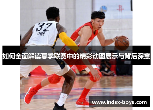 如何全面解读夏季联赛中的精彩动图展示与背后深意