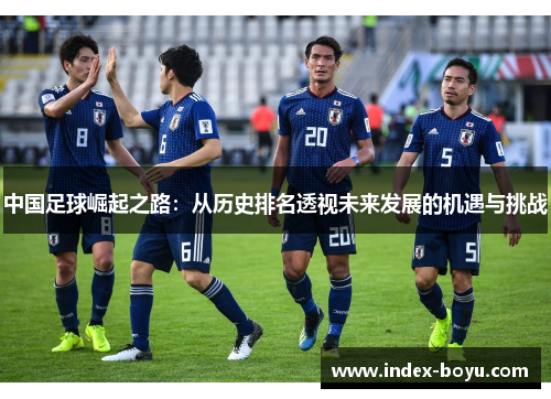 中国足球崛起之路：从历史排名透视未来发展的机遇与挑战