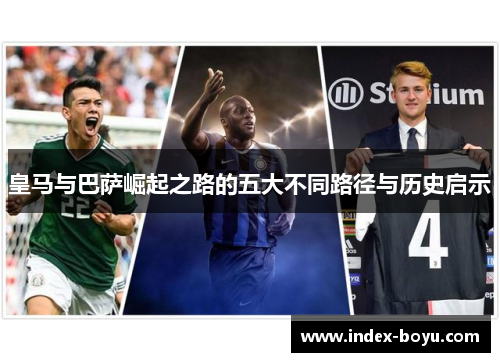 皇马与巴萨崛起之路的五大不同路径与历史启示