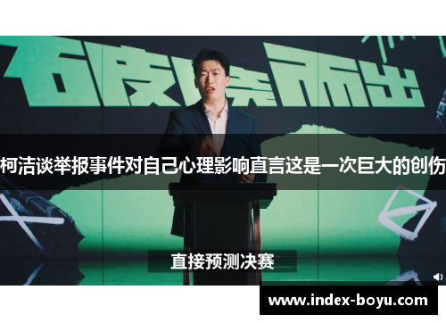 柯洁谈举报事件对自己心理影响直言这是一次巨大的创伤