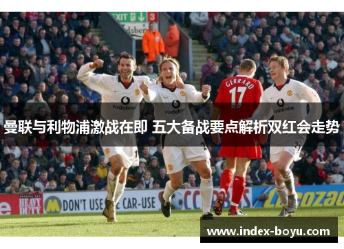 曼联与利物浦激战在即 五大备战要点解析双红会走势