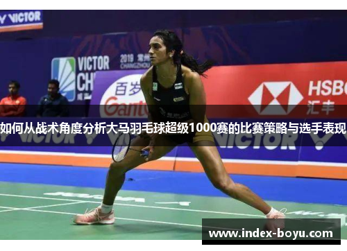 如何从战术角度分析大马羽毛球超级1000赛的比赛策略与选手表现