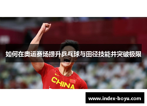 如何在奥运赛场提升乒乓球与田径技能并突破极限