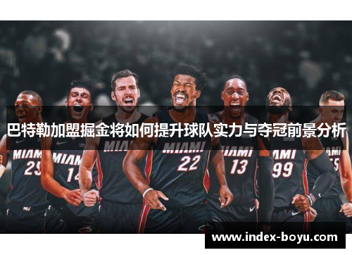 巴特勒加盟掘金将如何提升球队实力与夺冠前景分析
