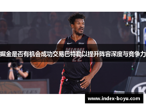 掘金是否有机会成功交易巴特勒以提升阵容深度与竞争力