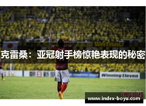 克雷桑：亚冠射手榜惊艳表现的秘密