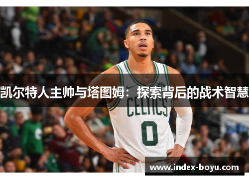 凯尔特人主帅与塔图姆：探索背后的战术智慧