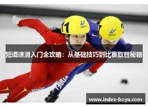 短道速滑入门全攻略：从基础技巧到比赛取胜秘籍