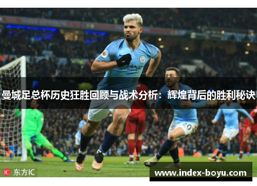 曼城足总杯历史狂胜回顾与战术分析：辉煌背后的胜利秘诀