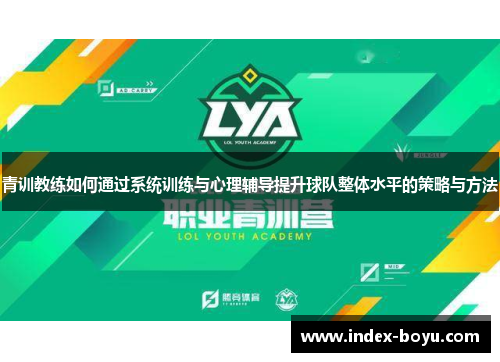 青训教练如何通过系统训练与心理辅导提升球队整体水平的策略与方法