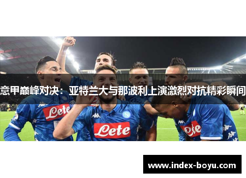 意甲巅峰对决：亚特兰大与那波利上演激烈对抗精彩瞬间
