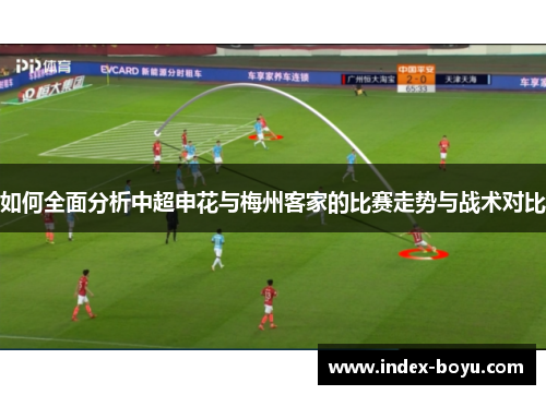 如何全面分析中超申花与梅州客家的比赛走势与战术对比