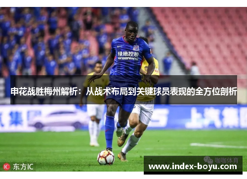 申花战胜梅州解析：从战术布局到关键球员表现的全方位剖析