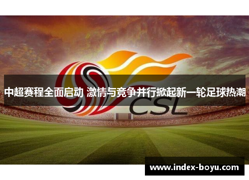 中超赛程全面启动 激情与竞争并行掀起新一轮足球热潮