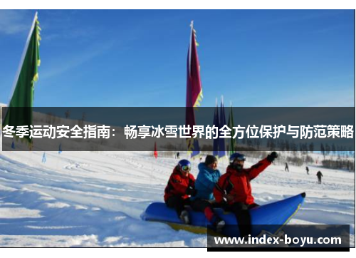 冬季运动安全指南：畅享冰雪世界的全方位保护与防范策略