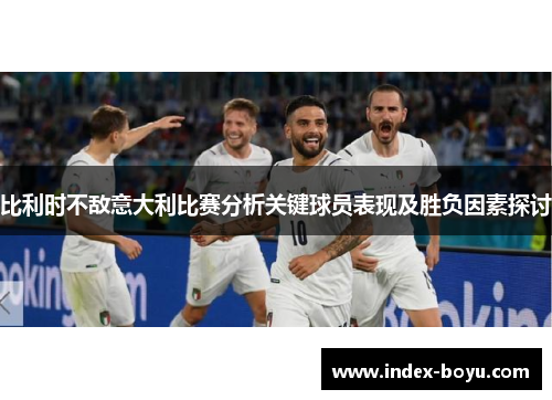 比利时不敌意大利比赛分析关键球员表现及胜负因素探讨