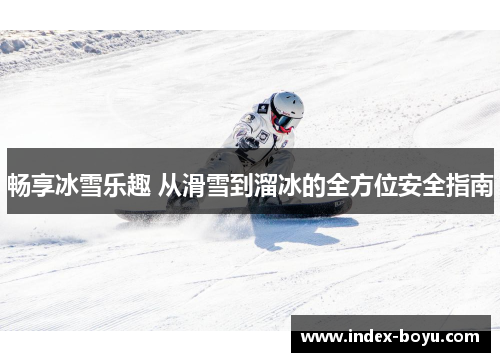 畅享冰雪乐趣 从滑雪到溜冰的全方位安全指南