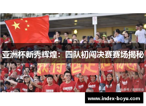 亚洲杯新秀辉煌：四队初闯决赛赛场揭秘