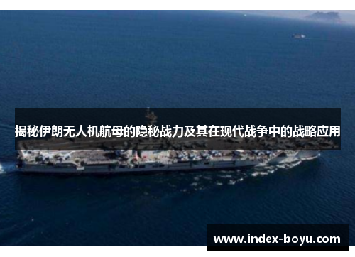 揭秘伊朗无人机航母的隐秘战力及其在现代战争中的战略应用
