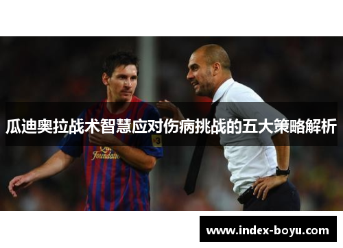 瓜迪奥拉战术智慧应对伤病挑战的五大策略解析