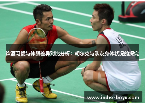 饮酒习惯与体脂差异对比分析：胡尔克与队友身体状况的探究