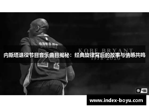 内斯塔退役节目音乐曲目揭秘：经典旋律背后的故事与情感共鸣