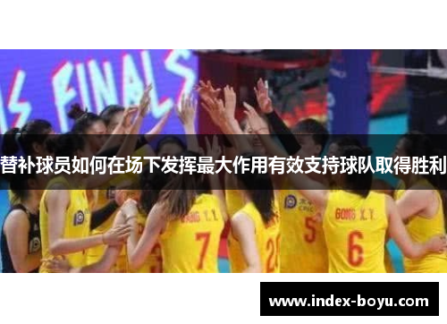 替补球员如何在场下发挥最大作用有效支持球队取得胜利