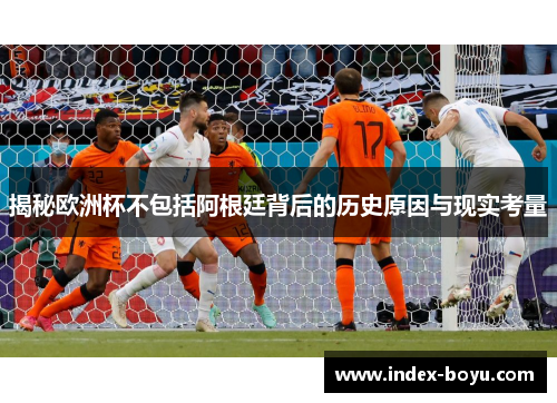 揭秘欧洲杯不包括阿根廷背后的历史原因与现实考量