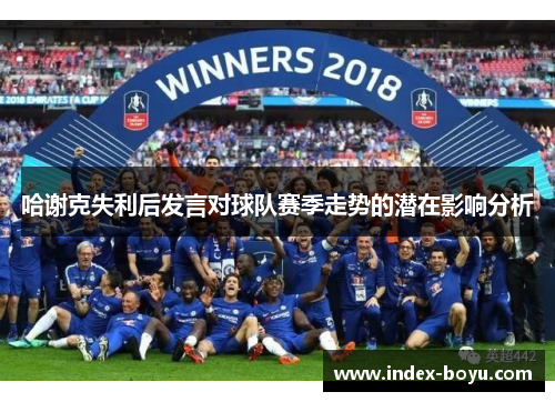 哈谢克失利后发言对球队赛季走势的潜在影响分析