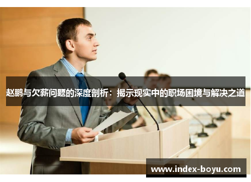 赵鹏与欠薪问题的深度剖析:揭示现实中的职场困境与解决之道 赵鹏与欠薪问题的深度剖析:揭示现实中的职场困境与解决之道