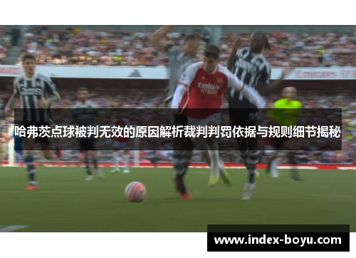哈弗茨点球被判无效的原因解析裁判判罚依据与规则细节揭秘