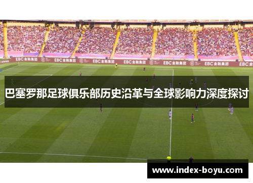 巴塞罗那足球俱乐部历史沿革与全球影响力深度探讨 巴塞罗那足球俱乐部历史沿革与全球影响力深度探讨