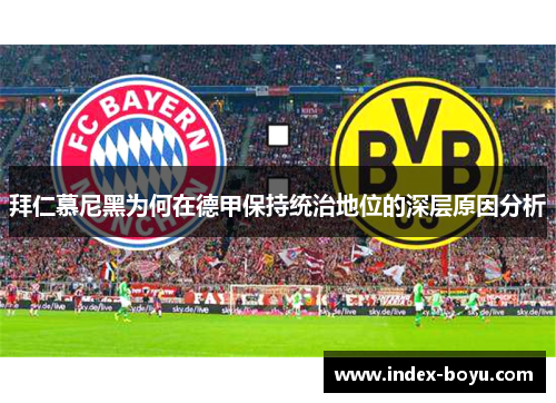 拜仁慕尼黑为何在德甲保持统治地位的深层原因分析