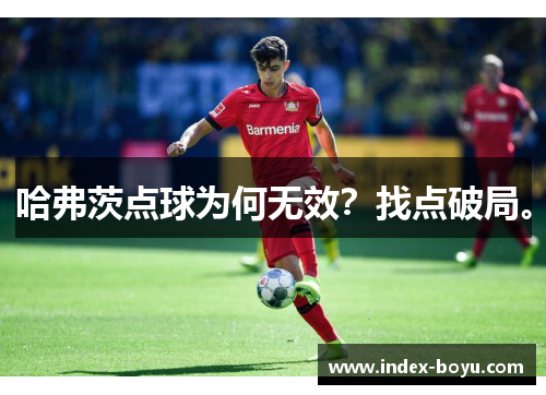 哈弗茨点球为何无效？找点破局。