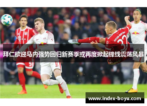 拜仁欲迎马内强势回归新赛季或再度掀起锋线震荡风暴 拜仁欲迎马内强势回归新赛季或再度掀起锋线震荡风暴