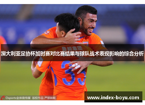 澳大利亚足协杯加时赛对比赛结果与球队战术表现影响的综合分析