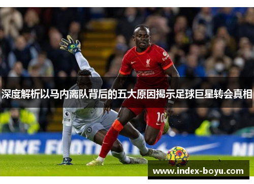 深度解析以马内离队背后的五大原因揭示足球巨星转会真相
