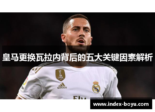 皇马更换瓦拉内背后的五大关键因素解析 皇马更换瓦拉内背后的五大关键因素解析